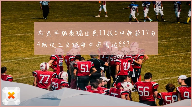 布克半场表现出色11投5中斩获17分4助攻三分球命中率高达667