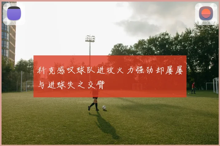科克感叹球队进攻火力强劲却屡屡与进球失之交臂